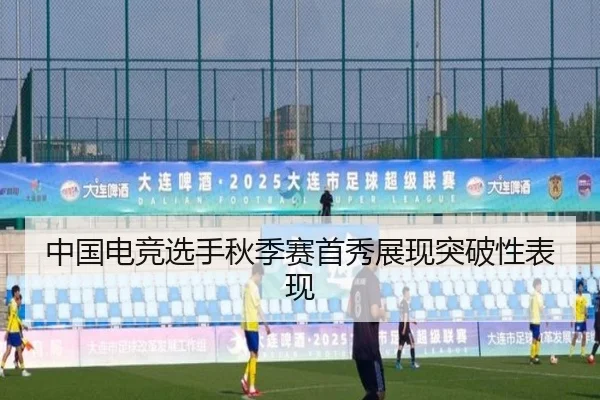 中国电竞选手秋季赛首秀展现突破性表现